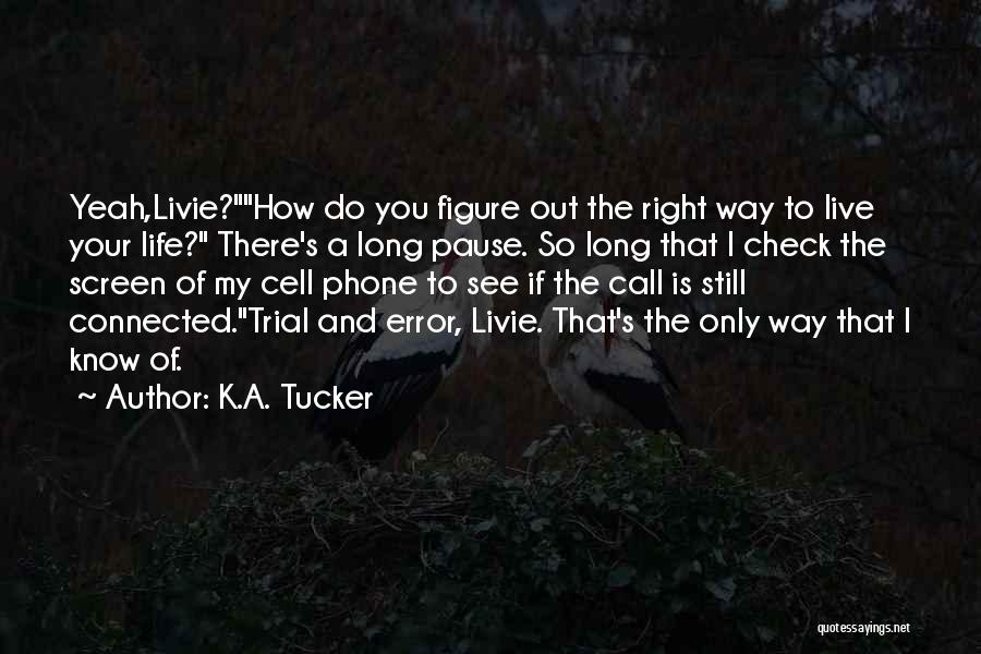 K.A. Tucker Quotes: Yeah,livie?how Do You Figure Out The Right Way To Live Your Life? There's A Long Pause. So Long That I