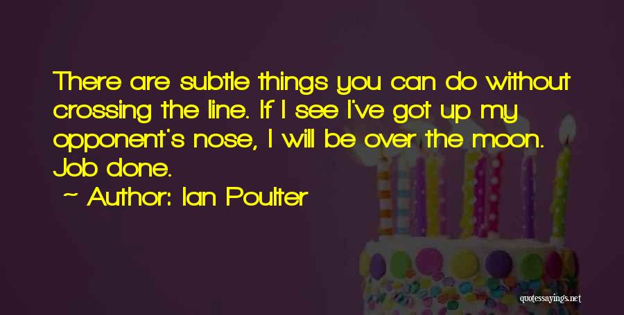 Ian Poulter Quotes: There Are Subtle Things You Can Do Without Crossing The Line. If I See I've Got Up My Opponent's Nose,