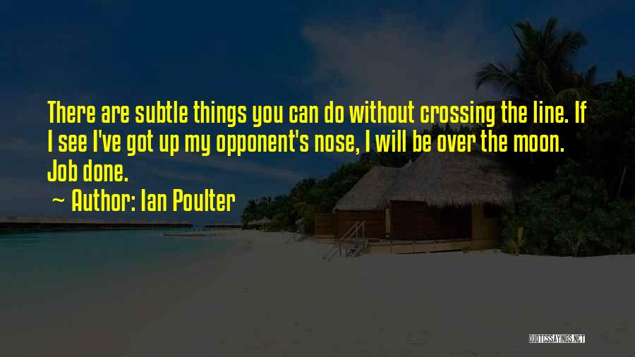 Ian Poulter Quotes: There Are Subtle Things You Can Do Without Crossing The Line. If I See I've Got Up My Opponent's Nose,