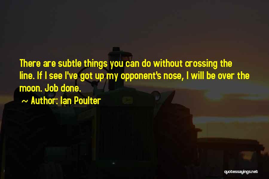 Ian Poulter Quotes: There Are Subtle Things You Can Do Without Crossing The Line. If I See I've Got Up My Opponent's Nose,