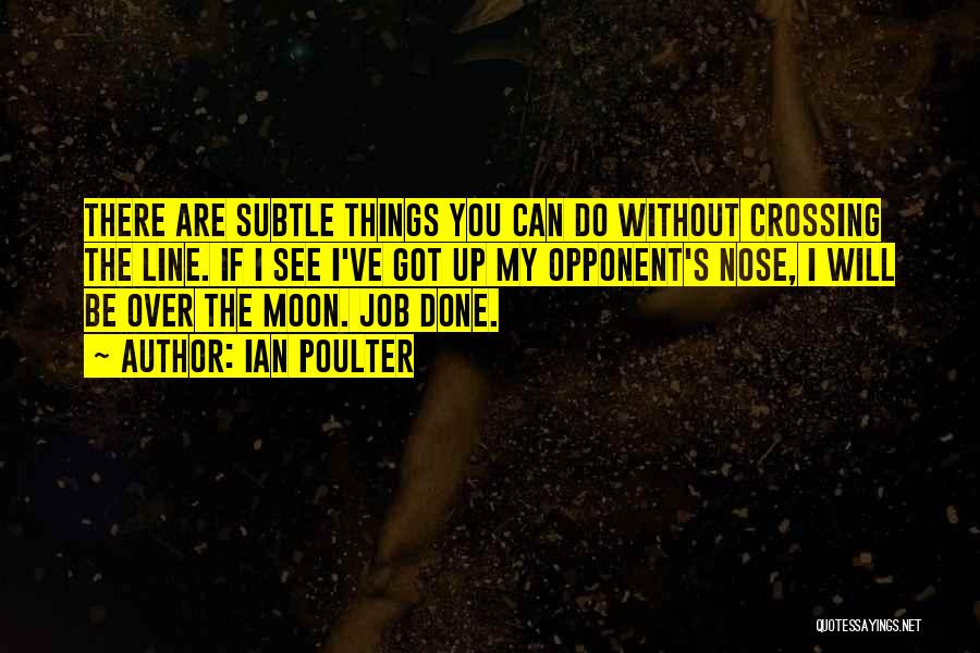 Ian Poulter Quotes: There Are Subtle Things You Can Do Without Crossing The Line. If I See I've Got Up My Opponent's Nose,