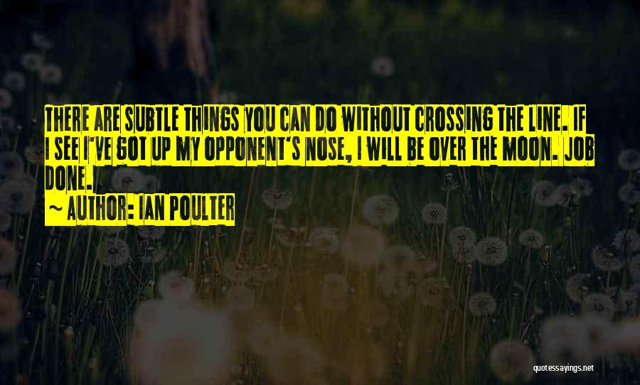 Ian Poulter Quotes: There Are Subtle Things You Can Do Without Crossing The Line. If I See I've Got Up My Opponent's Nose,