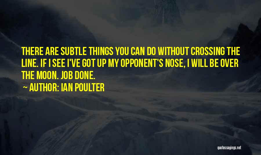 Ian Poulter Quotes: There Are Subtle Things You Can Do Without Crossing The Line. If I See I've Got Up My Opponent's Nose,