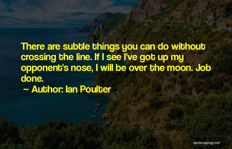 Ian Poulter Quotes: There Are Subtle Things You Can Do Without Crossing The Line. If I See I've Got Up My Opponent's Nose,