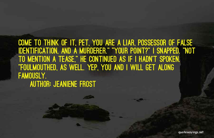 Jeaniene Frost Quotes: Come To Think Of It, Pet, You Are A Liar, Possessor Of False Identification, And A Murderer. Your Point? I