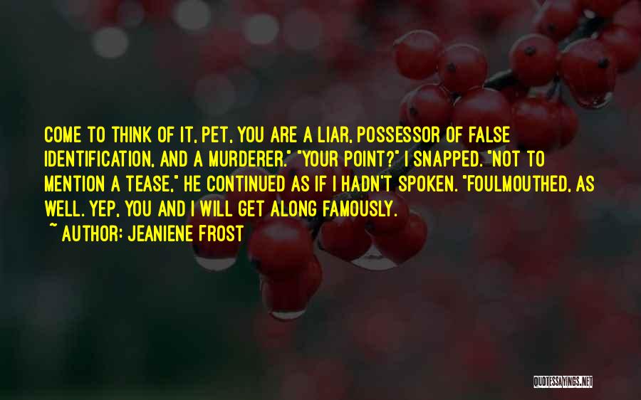 Jeaniene Frost Quotes: Come To Think Of It, Pet, You Are A Liar, Possessor Of False Identification, And A Murderer. Your Point? I