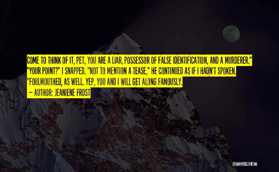 Jeaniene Frost Quotes: Come To Think Of It, Pet, You Are A Liar, Possessor Of False Identification, And A Murderer. Your Point? I