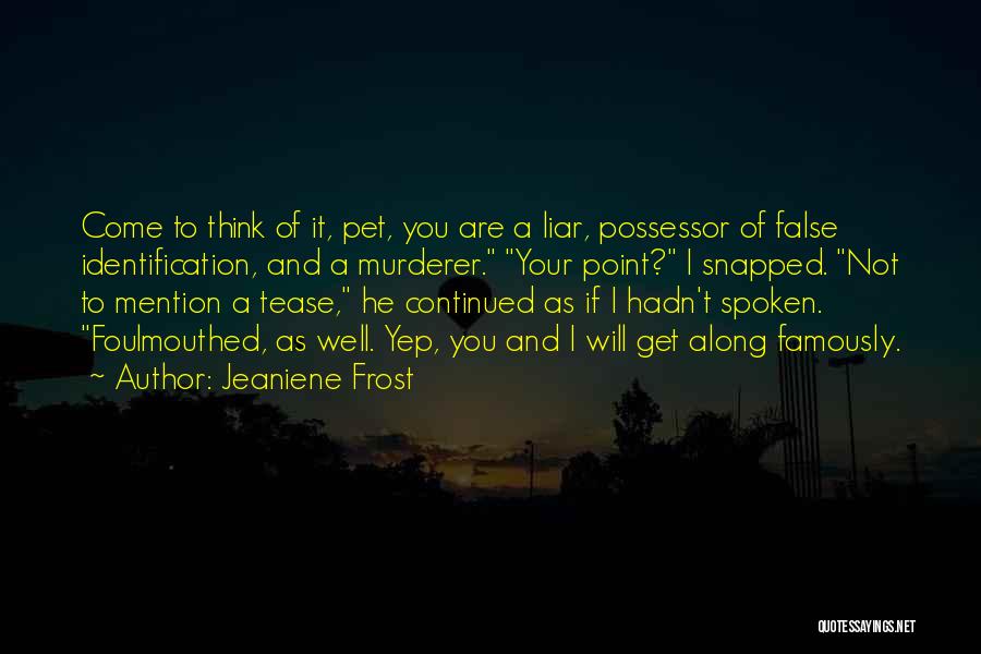 Jeaniene Frost Quotes: Come To Think Of It, Pet, You Are A Liar, Possessor Of False Identification, And A Murderer. Your Point? I