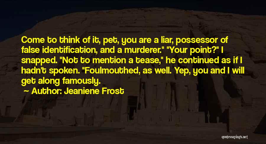 Jeaniene Frost Quotes: Come To Think Of It, Pet, You Are A Liar, Possessor Of False Identification, And A Murderer. Your Point? I