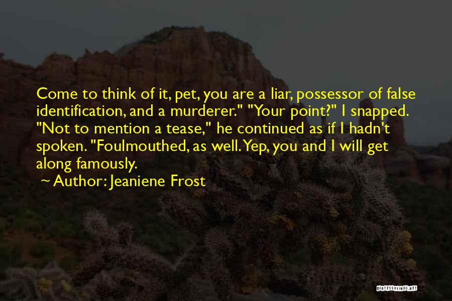 Jeaniene Frost Quotes: Come To Think Of It, Pet, You Are A Liar, Possessor Of False Identification, And A Murderer. Your Point? I