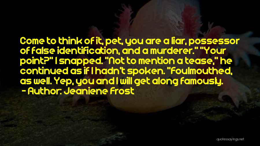 Jeaniene Frost Quotes: Come To Think Of It, Pet, You Are A Liar, Possessor Of False Identification, And A Murderer. Your Point? I