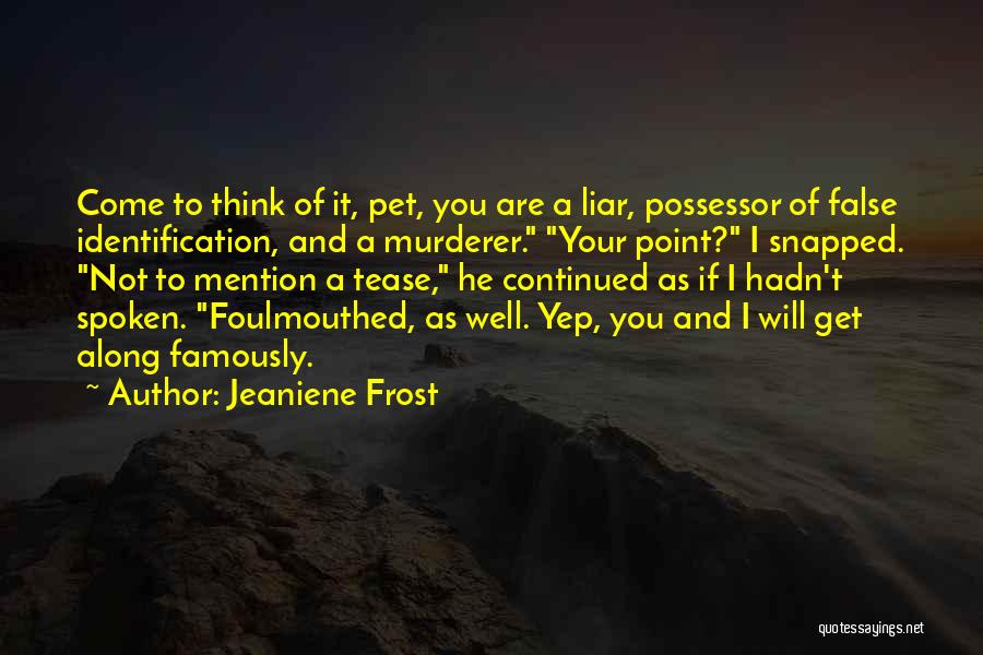 Jeaniene Frost Quotes: Come To Think Of It, Pet, You Are A Liar, Possessor Of False Identification, And A Murderer. Your Point? I