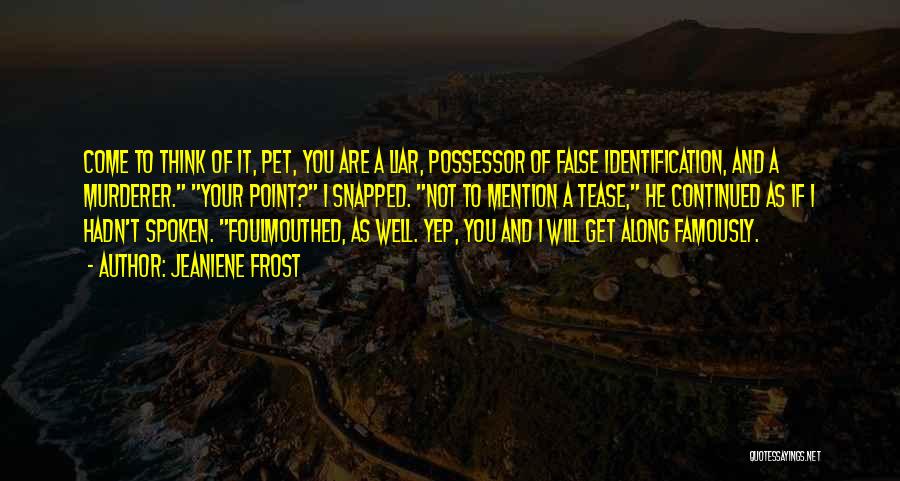 Jeaniene Frost Quotes: Come To Think Of It, Pet, You Are A Liar, Possessor Of False Identification, And A Murderer. Your Point? I