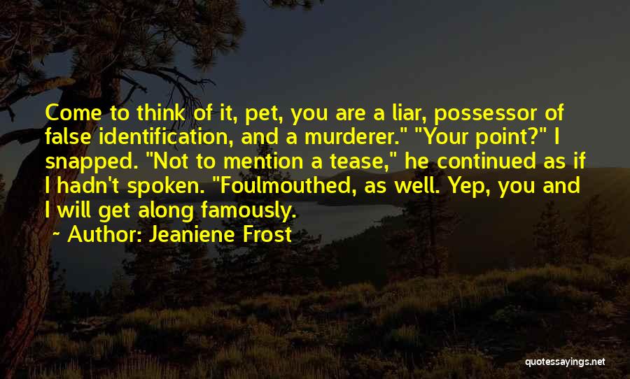 Jeaniene Frost Quotes: Come To Think Of It, Pet, You Are A Liar, Possessor Of False Identification, And A Murderer. Your Point? I