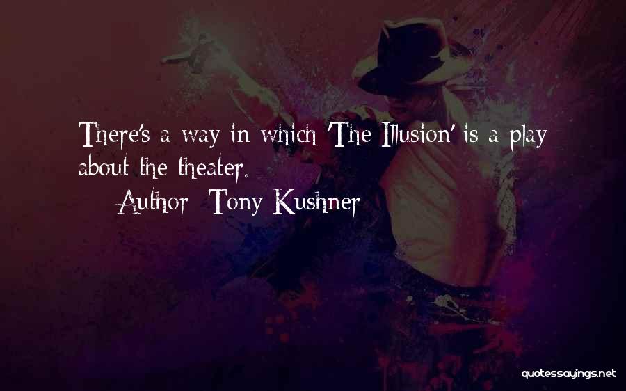 Tony Kushner Quotes: There's A Way In Which 'the Illusion' Is A Play About The Theater.