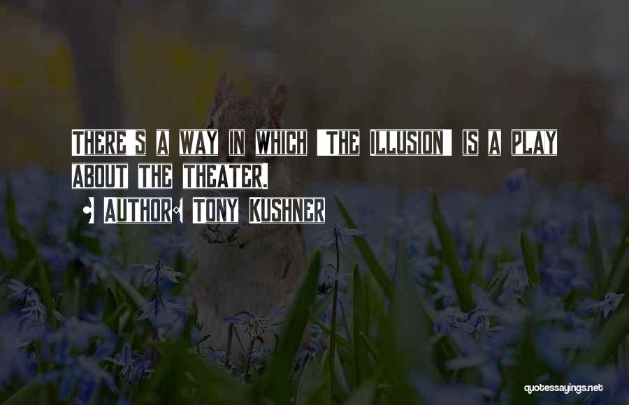 Tony Kushner Quotes: There's A Way In Which 'the Illusion' Is A Play About The Theater.