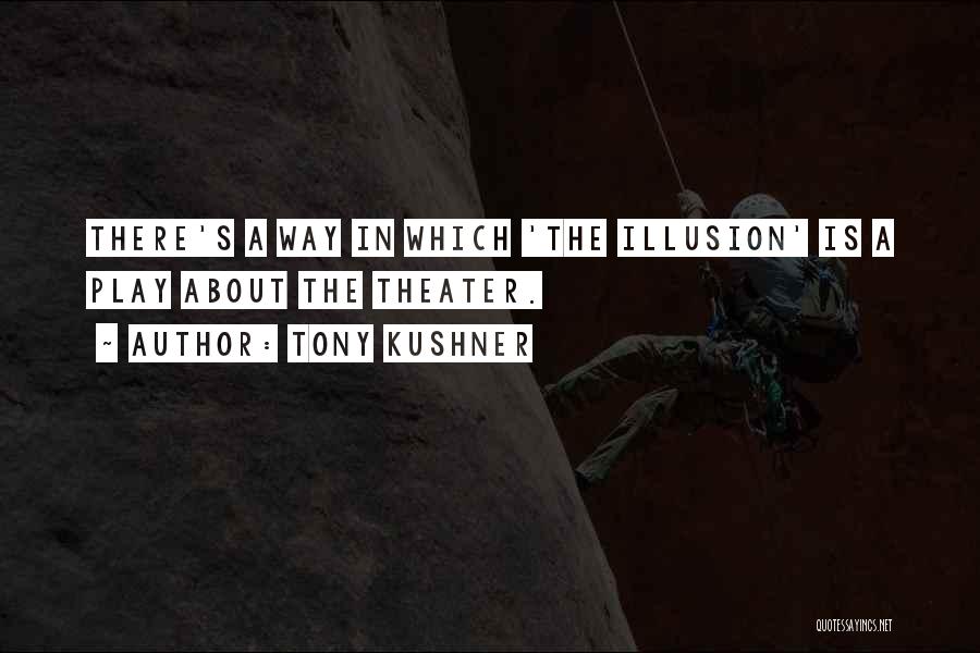 Tony Kushner Quotes: There's A Way In Which 'the Illusion' Is A Play About The Theater.