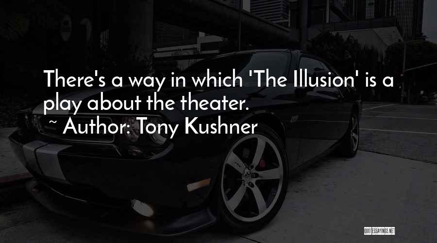 Tony Kushner Quotes: There's A Way In Which 'the Illusion' Is A Play About The Theater.