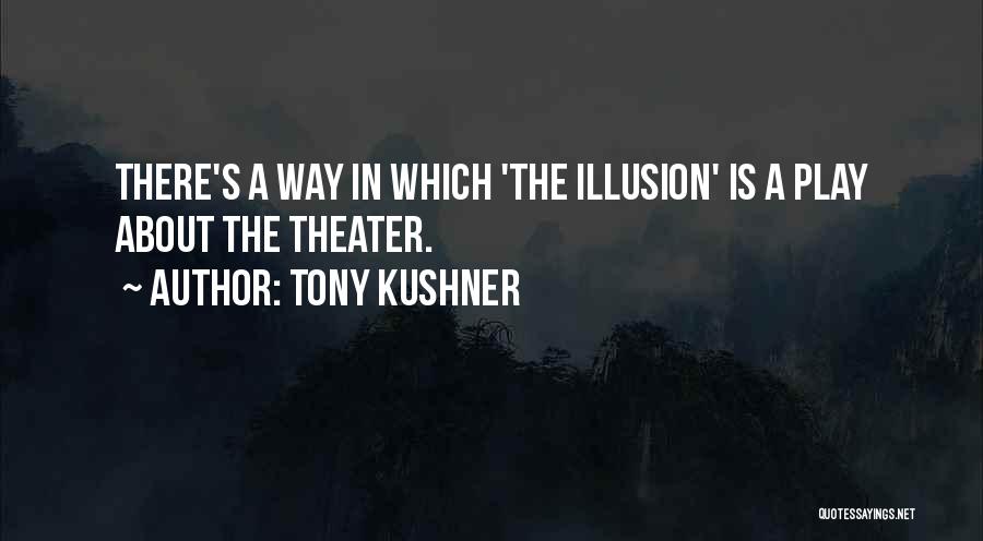 Tony Kushner Quotes: There's A Way In Which 'the Illusion' Is A Play About The Theater.