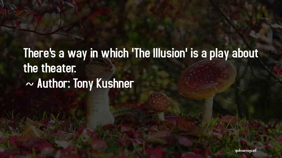 Tony Kushner Quotes: There's A Way In Which 'the Illusion' Is A Play About The Theater.
