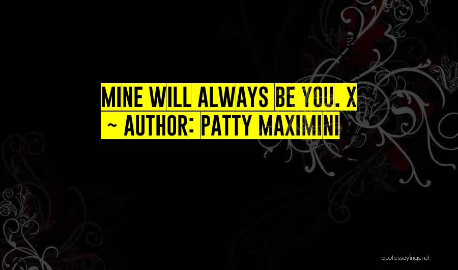 Patty Maximini Quotes: Mine Will Always Be You. X