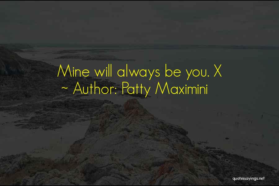 Patty Maximini Quotes: Mine Will Always Be You. X