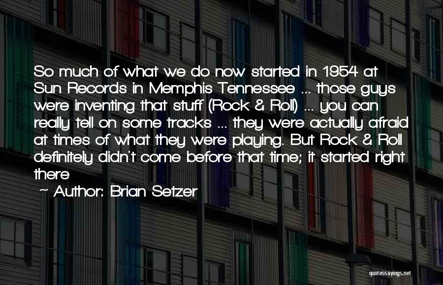 Brian Setzer Quotes: So Much Of What We Do Now Started In 1954 At Sun Records In Memphis Tennessee ... Those Guys Were