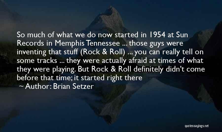Brian Setzer Quotes: So Much Of What We Do Now Started In 1954 At Sun Records In Memphis Tennessee ... Those Guys Were