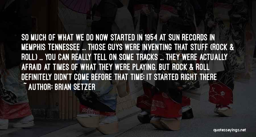 Brian Setzer Quotes: So Much Of What We Do Now Started In 1954 At Sun Records In Memphis Tennessee ... Those Guys Were