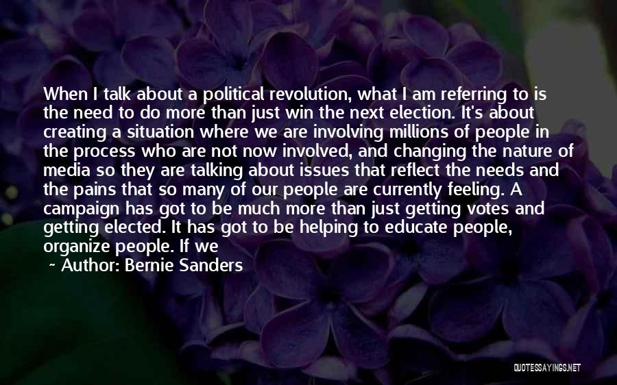 Bernie Sanders Quotes: When I Talk About A Political Revolution, What I Am Referring To Is The Need To Do More Than Just