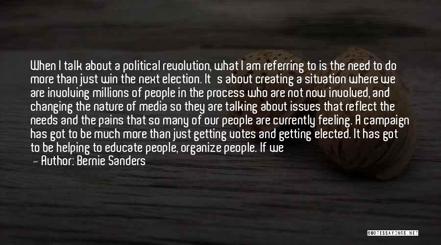 Bernie Sanders Quotes: When I Talk About A Political Revolution, What I Am Referring To Is The Need To Do More Than Just