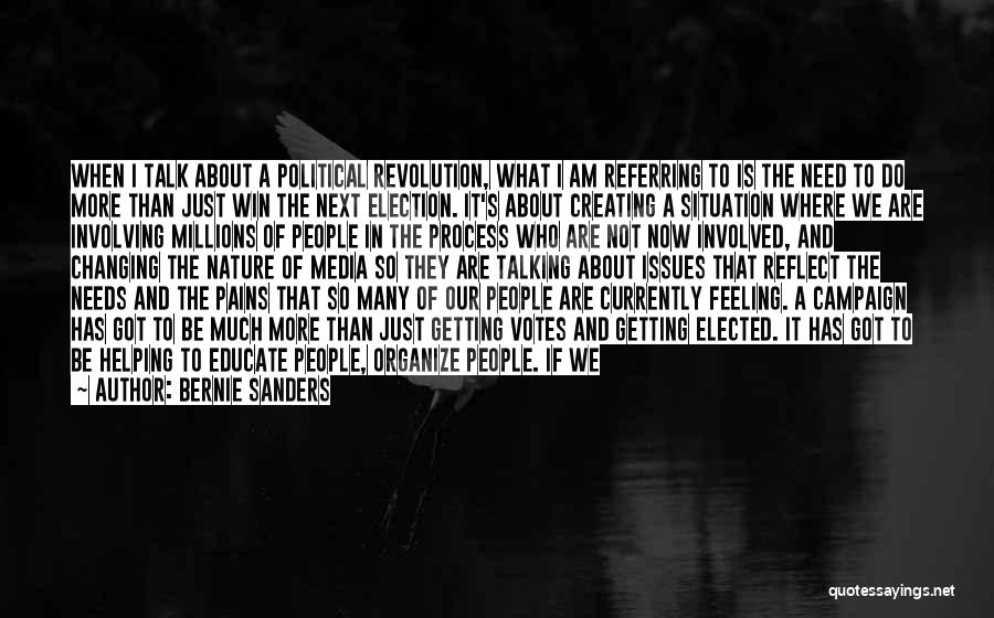 Bernie Sanders Quotes: When I Talk About A Political Revolution, What I Am Referring To Is The Need To Do More Than Just