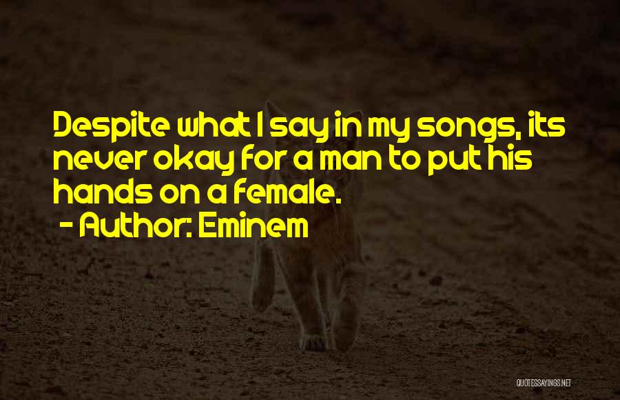 Eminem Quotes: Despite What I Say In My Songs, Its Never Okay For A Man To Put His Hands On A Female.