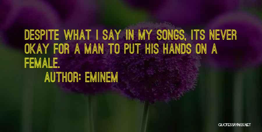 Eminem Quotes: Despite What I Say In My Songs, Its Never Okay For A Man To Put His Hands On A Female.