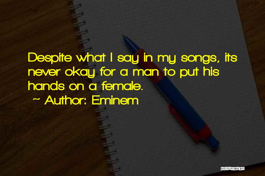 Eminem Quotes: Despite What I Say In My Songs, Its Never Okay For A Man To Put His Hands On A Female.