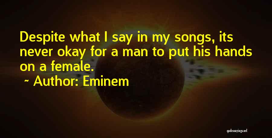 Eminem Quotes: Despite What I Say In My Songs, Its Never Okay For A Man To Put His Hands On A Female.