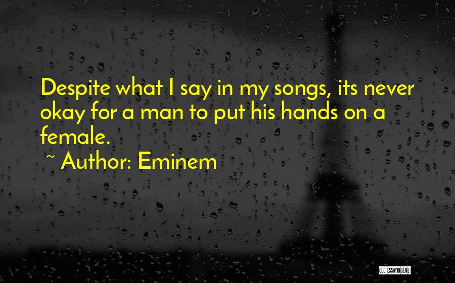 Eminem Quotes: Despite What I Say In My Songs, Its Never Okay For A Man To Put His Hands On A Female.