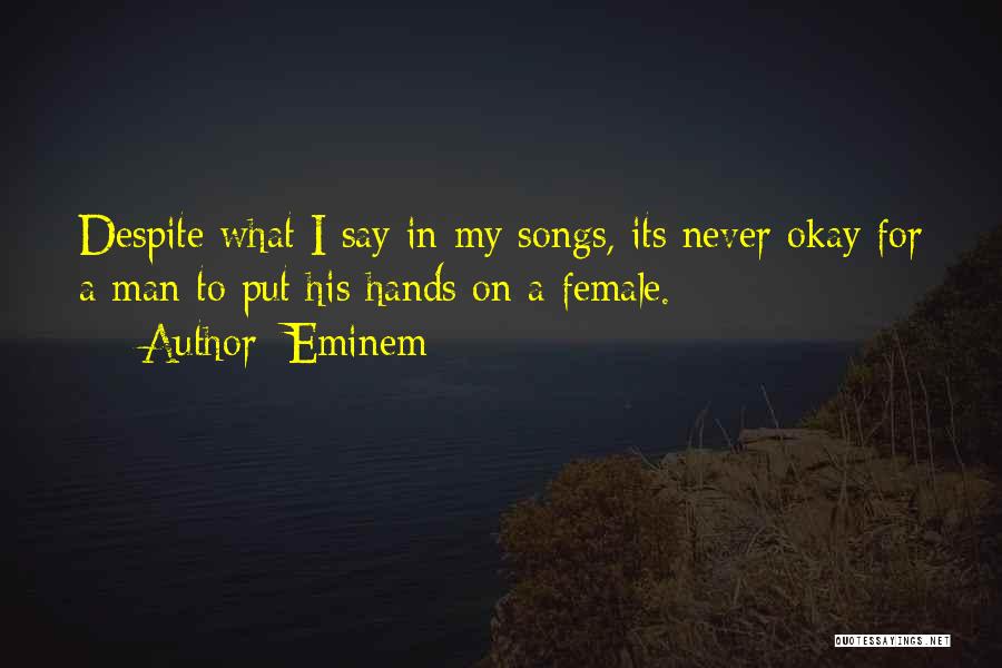 Eminem Quotes: Despite What I Say In My Songs, Its Never Okay For A Man To Put His Hands On A Female.
