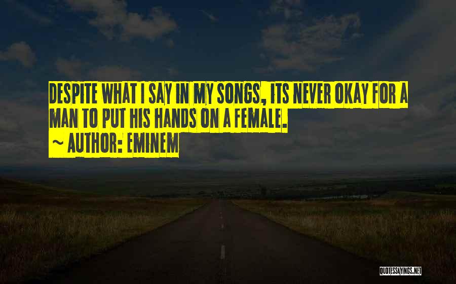 Eminem Quotes: Despite What I Say In My Songs, Its Never Okay For A Man To Put His Hands On A Female.