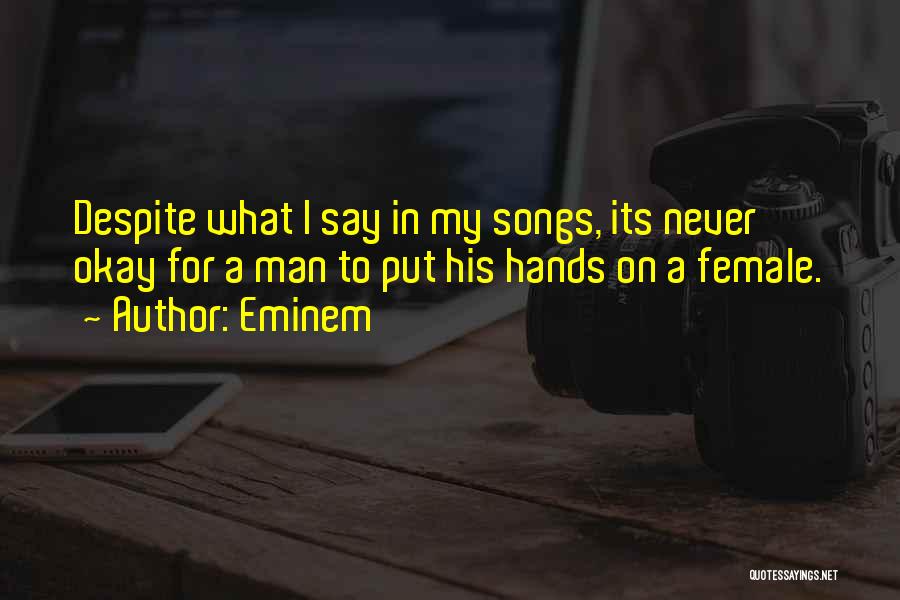 Eminem Quotes: Despite What I Say In My Songs, Its Never Okay For A Man To Put His Hands On A Female.