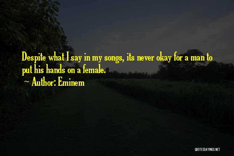 Eminem Quotes: Despite What I Say In My Songs, Its Never Okay For A Man To Put His Hands On A Female.
