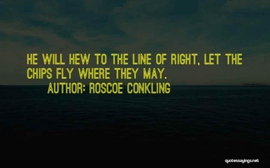 Roscoe Conkling Quotes: He Will Hew To The Line Of Right, Let The Chips Fly Where They May.
