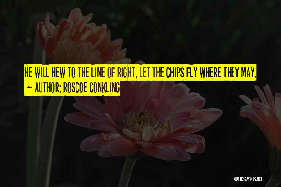 Roscoe Conkling Quotes: He Will Hew To The Line Of Right, Let The Chips Fly Where They May.