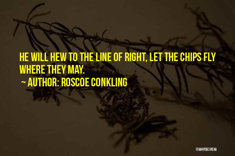 Roscoe Conkling Quotes: He Will Hew To The Line Of Right, Let The Chips Fly Where They May.
