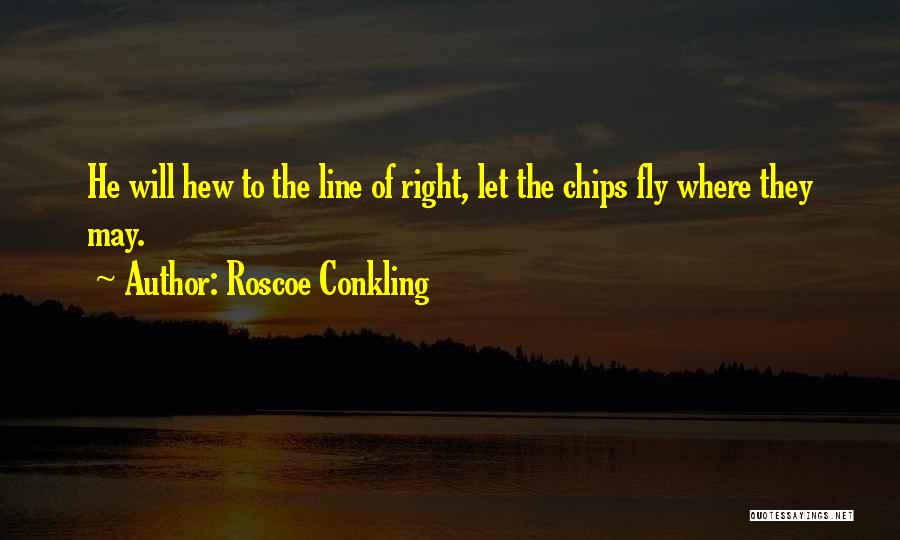Roscoe Conkling Quotes: He Will Hew To The Line Of Right, Let The Chips Fly Where They May.