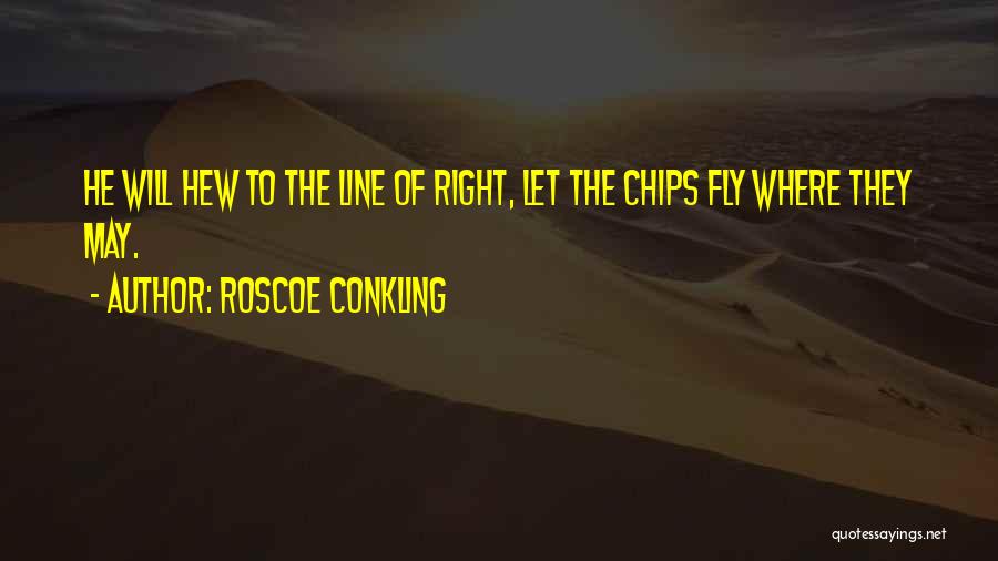 Roscoe Conkling Quotes: He Will Hew To The Line Of Right, Let The Chips Fly Where They May.