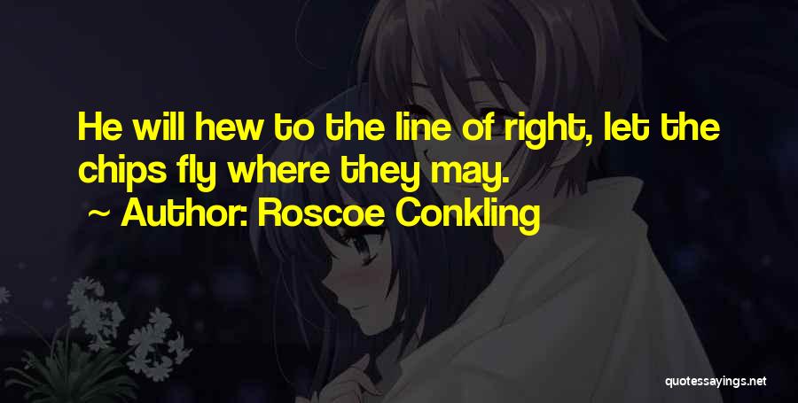 Roscoe Conkling Quotes: He Will Hew To The Line Of Right, Let The Chips Fly Where They May.