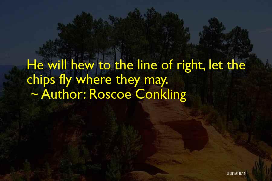 Roscoe Conkling Quotes: He Will Hew To The Line Of Right, Let The Chips Fly Where They May.