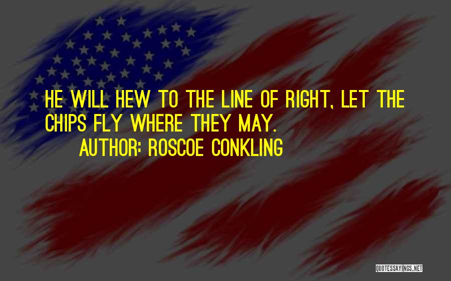 Roscoe Conkling Quotes: He Will Hew To The Line Of Right, Let The Chips Fly Where They May.