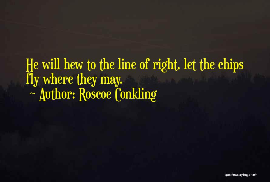Roscoe Conkling Quotes: He Will Hew To The Line Of Right, Let The Chips Fly Where They May.